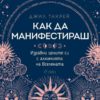 Как да манифестираш. Изравни целите си с алхимията на Вселената