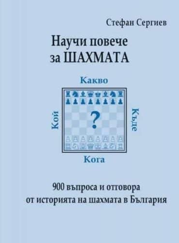 Научи повече за шахмата. 900 въпроса и отговора от историята на шахмата в България Научи повече за шахмата. 900 въпроса и отговора от историята на шахмата в България