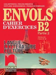 ENVOLS - Cahier d’exercices - B2 - Partie 2 - Langue Littérature Culture Cahier d’exercices - Учебна тетрадка по френски език и литература за 12. клас - Просвета 2020-2021