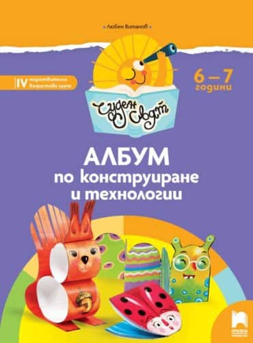 Чуден свят. Албум по конструиране и технологии. 6 - 7 г.