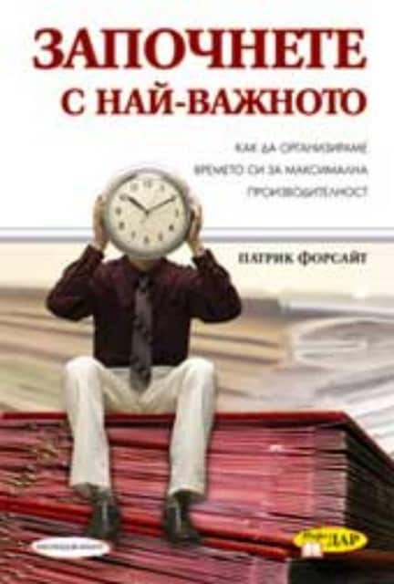 Започнете с най-важното: Как да организираме времето си за максимална производителност Започнете с най-важното: Как да организираме времето си за максимална производителност