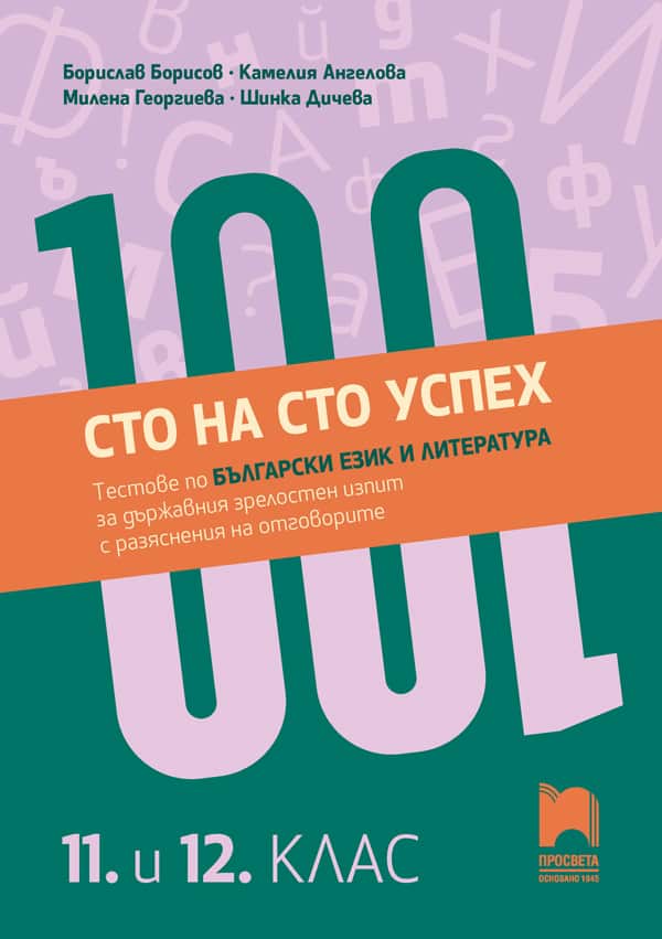 Сто на сто успех! Tестове по български език и литература за Държавен зрелостен изпит с разяснения на отговорите. 11. – 12. клас