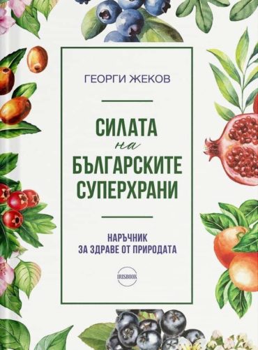 Силата на българските суперхрани. Наръчник за здраве от природата